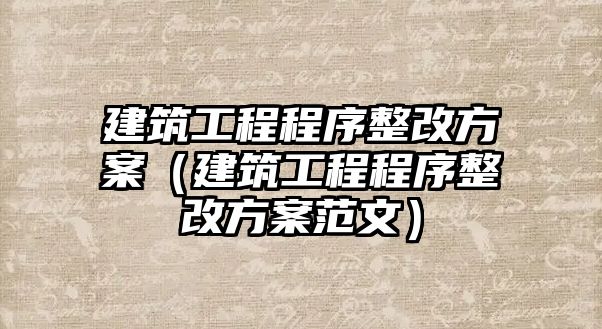 建筑工程程序整改方案（建筑工程程序整改方案范文）