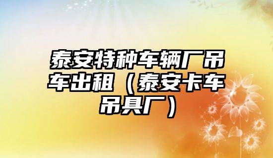 泰安特種車輛廠吊車出租（泰安卡車吊具廠）