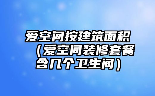 愛空間按建筑面積（愛空間裝修套餐含幾個衛(wèi)生間）