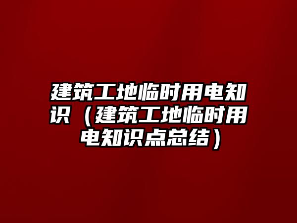 建筑工地臨時用電知識（建筑工地臨時用電知識點總結）