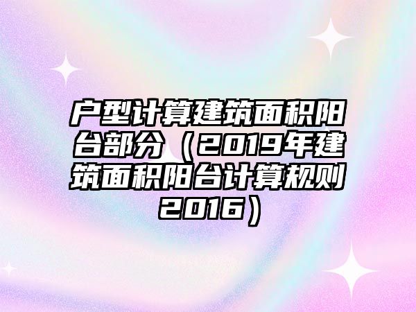 戶型計算建筑面積陽臺部分（2019年建筑面積陽臺計算規(guī)則2016）