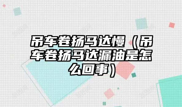 吊車卷揚(yáng)馬達(dá)慢（吊車卷揚(yáng)馬達(dá)漏油是怎么回事）