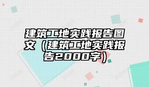 建筑工地實(shí)踐報(bào)告圖文（建筑工地實(shí)踐報(bào)告2000字）