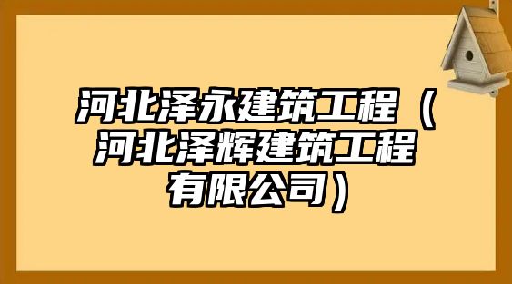 河北澤永建筑工程（河北澤輝建筑工程有限公司）