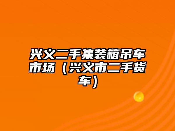 興義二手集裝箱吊車市場（興義市二手貨車）