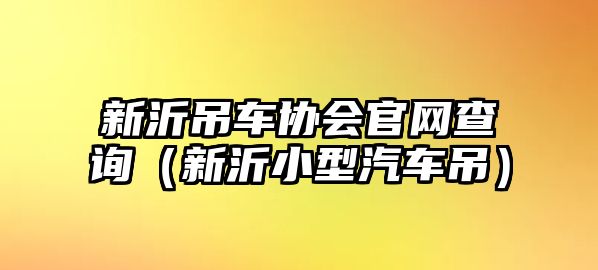 新沂吊車協(xié)會(huì)官網(wǎng)查詢（新沂小型汽車吊）