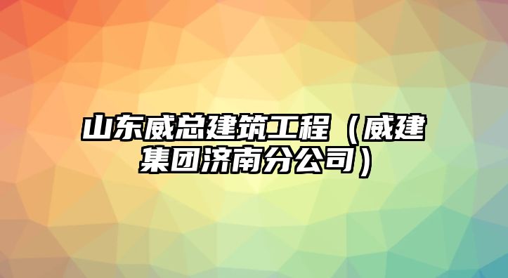 山東威總建筑工程（威建集團(tuán)濟(jì)南分公司）