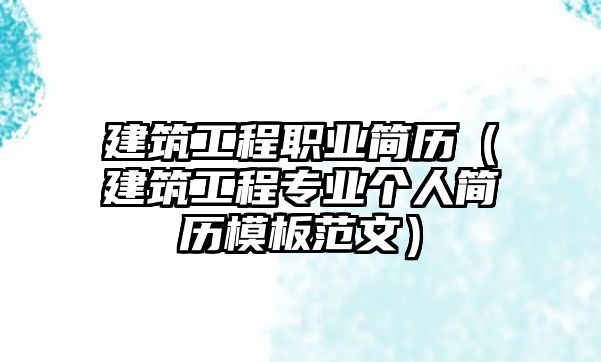 建筑工程職業(yè)簡歷（建筑工程專業(yè)個人簡歷模板范文）