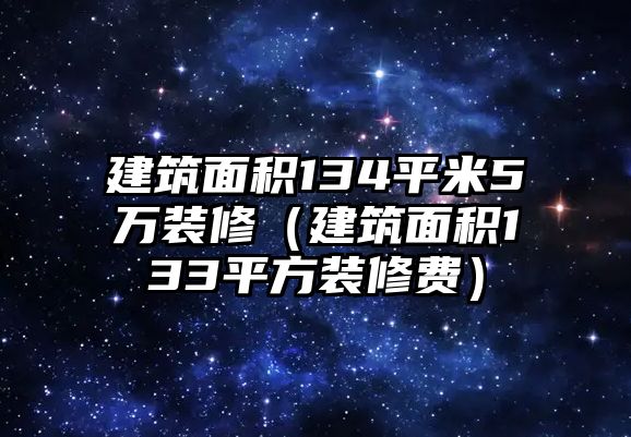 建筑面積134平米5萬(wàn)裝修（建筑面積133平方裝修費(fèi)）