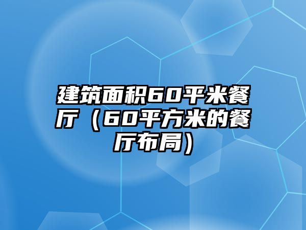 建筑面積60平米餐廳（60平方米的餐廳布局）