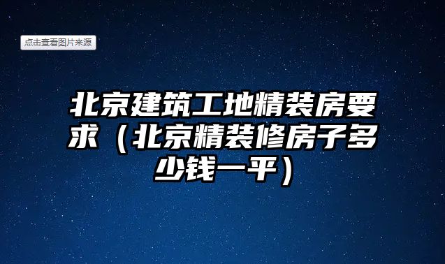 北京建筑工地精裝房要求（北京精裝修房子多少錢一平）