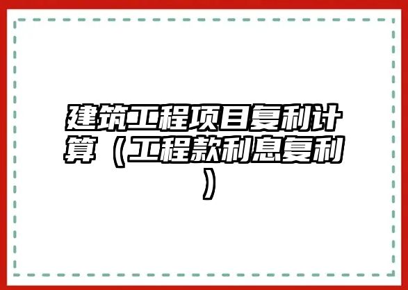 建筑工程項目復利計算（工程款利息復利）