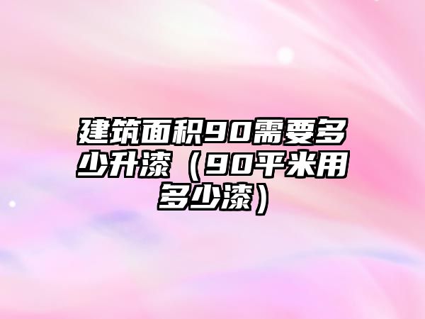 建筑面積90需要多少升漆（90平米用多少漆）