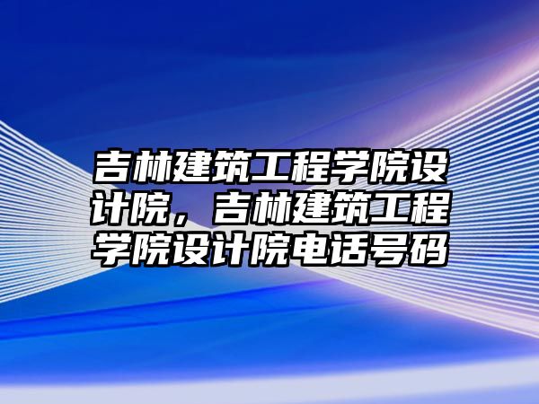 吉林建筑工程學院設(shè)計院，吉林建筑工程學院設(shè)計院電話號碼