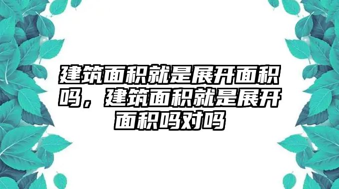 建筑面積就是展開面積嗎，建筑面積就是展開面積嗎對嗎