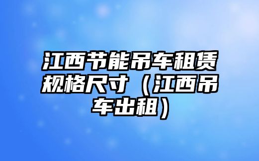 江西節(jié)能吊車租賃規(guī)格尺寸（江西吊車出租）