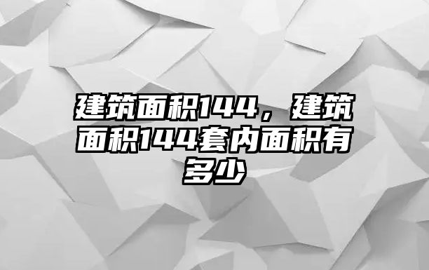 建筑面積144，建筑面積144套內(nèi)面積有多少