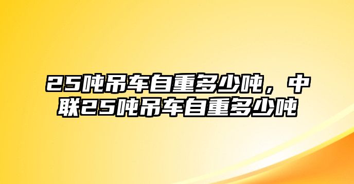 25噸吊車自重多少噸，中聯(lián)25噸吊車自重多少噸