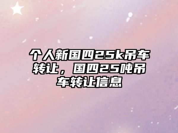 個人新國四25k吊車轉(zhuǎn)讓，國四25噸吊車轉(zhuǎn)讓信息