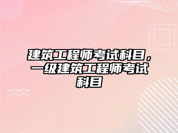 建筑工程師考試科目，一級(jí)建筑工程師考試科目