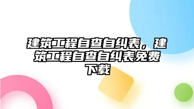 建筑工程自查自糾表，建筑工程自查自糾表免費下載