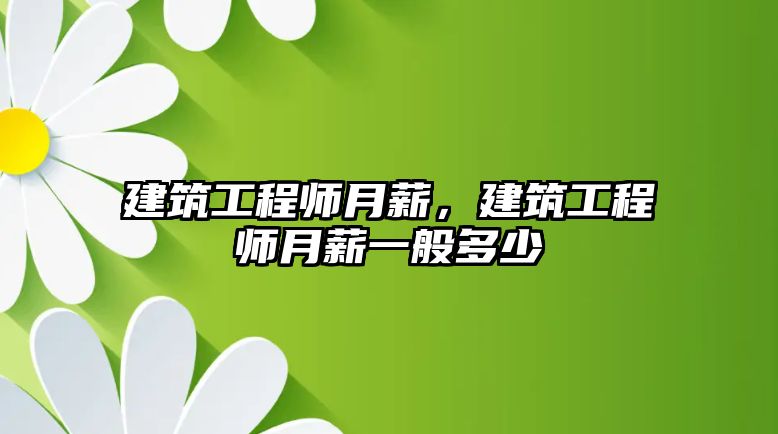 建筑工程師月薪，建筑工程師月薪一般多少