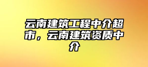 云南建筑工程中介超市，云南建筑資質(zhì)中介