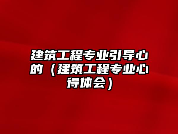 建筑工程專業(yè)引導(dǎo)心的（建筑工程專業(yè)心得體會(huì)）