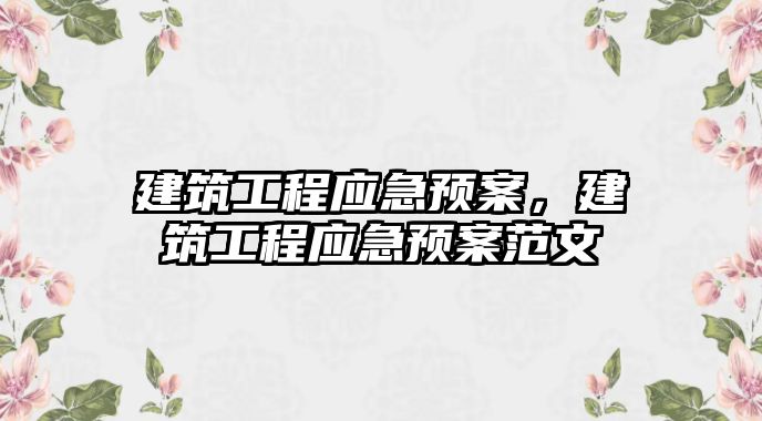 建筑工程應急預案，建筑工程應急預案范文