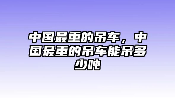 中國最重的吊車，中國最重的吊車能吊多少噸