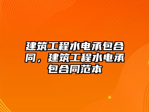 建筑工程水電承包合同，建筑工程水電承包合同范本