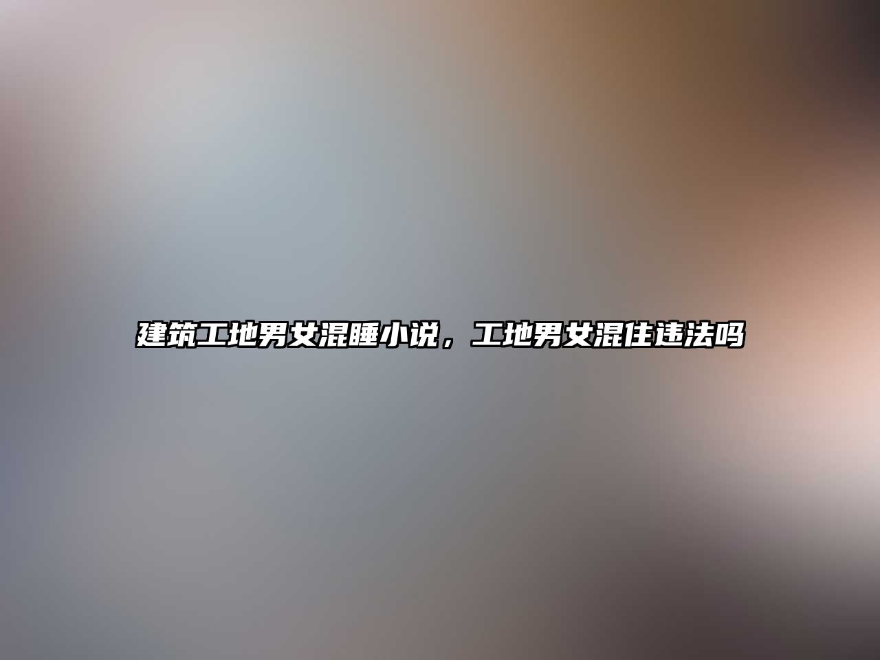 建筑工地男女混睡小說，工地男女混住違法嗎