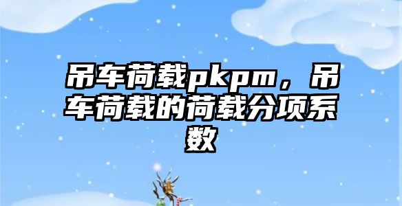 吊車荷載pkpm，吊車荷載的荷載分項系數(shù)