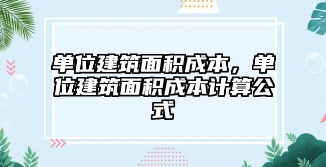 單位建筑面積成本，單位建筑面積成本計(jì)算公式