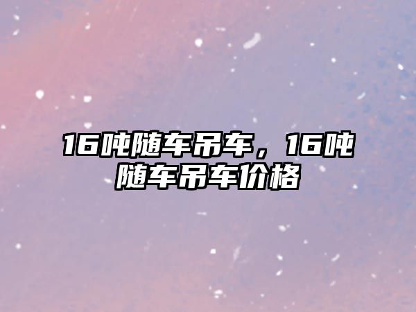 16噸隨車吊車，16噸隨車吊車價格