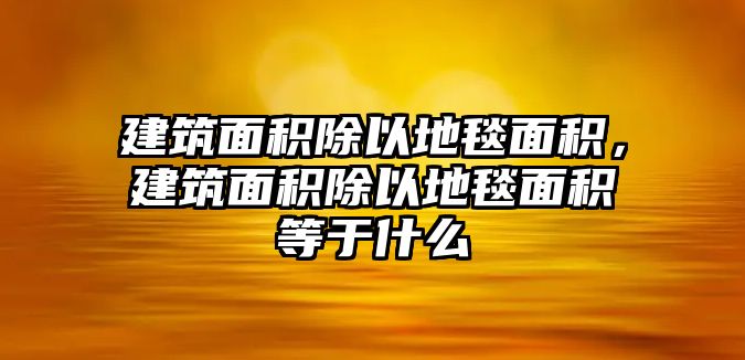 建筑面積除以地毯面積，建筑面積除以地毯面積等于什么