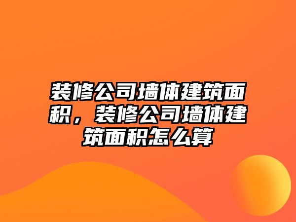 裝修公司墻體建筑面積，裝修公司墻體建筑面積怎么算