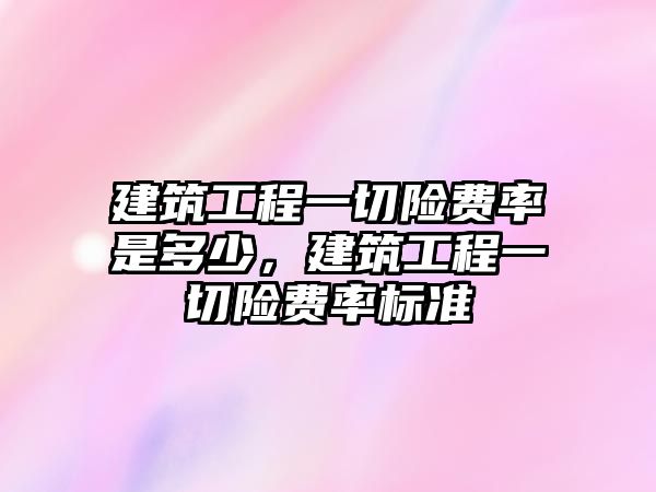 建筑工程一切險費(fèi)率是多少，建筑工程一切險費(fèi)率標(biāo)準(zhǔn)