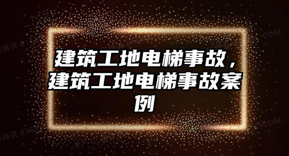 建筑工地電梯事故，建筑工地電梯事故案例