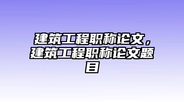 建筑工程職稱論文，建筑工程職稱論文題目