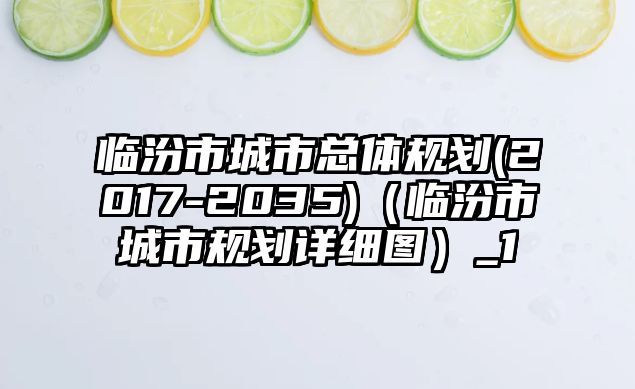 臨汾市城市總體規(guī)劃(2017-2035)（臨汾市城市規(guī)劃詳細圖）_1