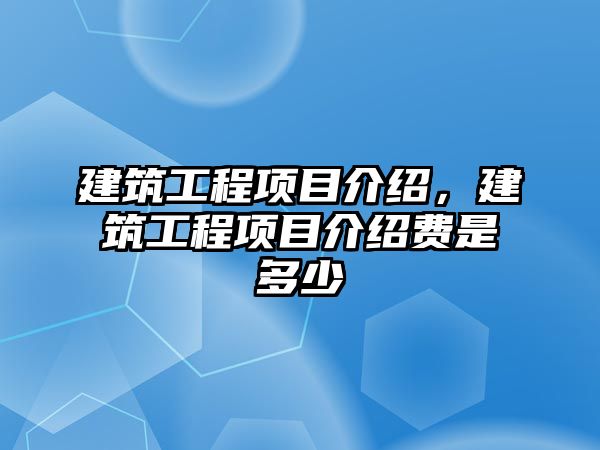 建筑工程項目介紹，建筑工程項目介紹費是多少