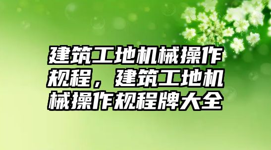 建筑工地機(jī)械操作規(guī)程，建筑工地機(jī)械操作規(guī)程牌大全