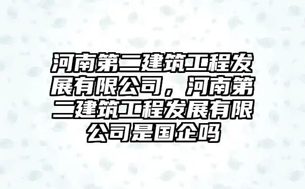 河南第二建筑工程發(fā)展有限公司，河南第二建筑工程發(fā)展有限公司是國(guó)企嗎