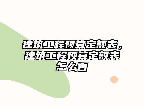 建筑工程預(yù)算定額表，建筑工程預(yù)算定額表怎么看