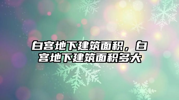 白宮地下建筑面積，白宮地下建筑面積多大