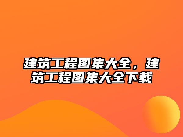 建筑工程圖集大全，建筑工程圖集大全下載