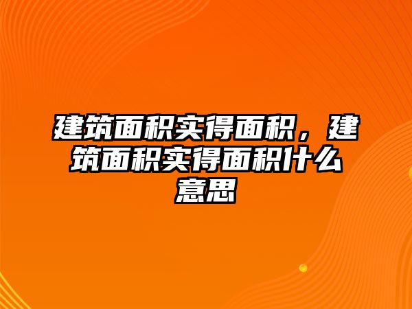 建筑面積實得面積，建筑面積實得面積什么意思