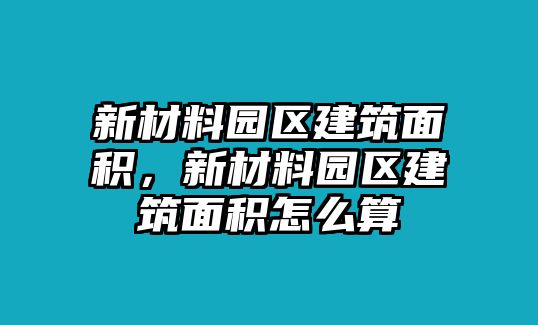 新材料園區(qū)建筑面積，新材料園區(qū)建筑面積怎么算