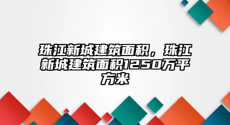 珠江新城建筑面積，珠江新城建筑面積1250萬平方米